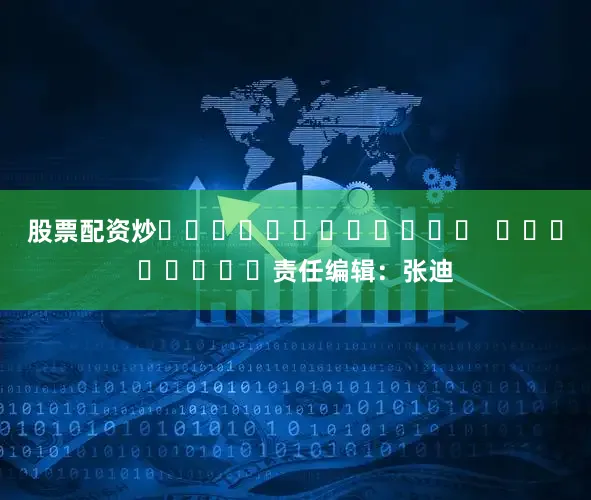 股票配资炒												  								责任编辑：张迪