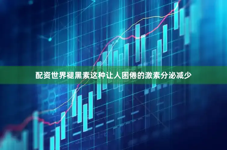 配资世界褪黑素这种让人困倦的激素分泌减少