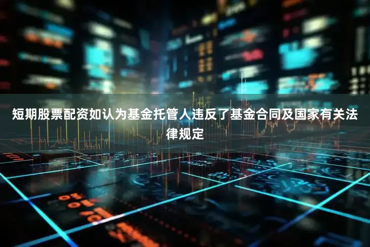 短期股票配资如认为基金托管人违反了基金合同及国家有关法律规定