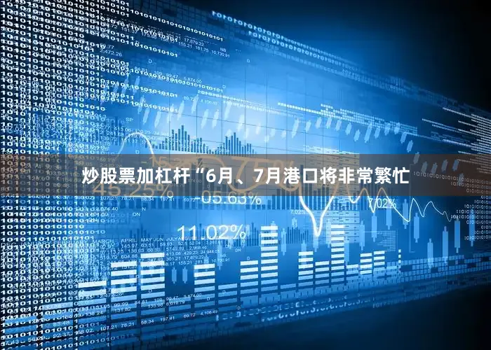 炒股票加杠杆“6月、7月港口将非常繁忙
