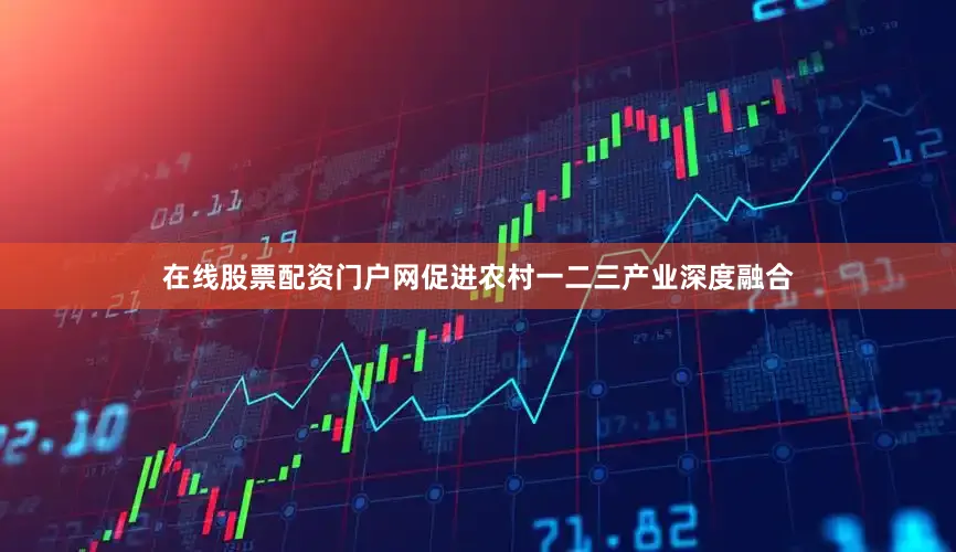 在线股票配资门户网促进农村一二三产业深度融合