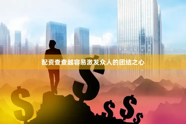 配资查查越容易激发众人的团结之心