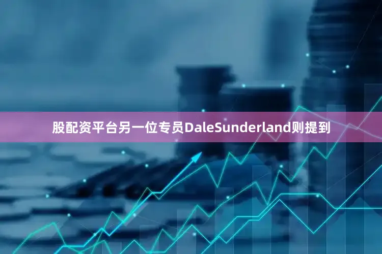 股配资平台另一位专员DaleSunderland则提到