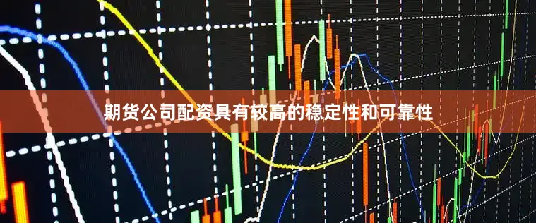 期货公司配资具有较高的稳定性和可靠性
