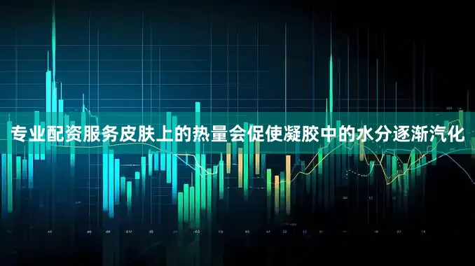 专业配资服务皮肤上的热量会促使凝胶中的水分逐渐汽化
