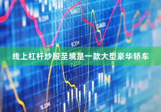 线上杠杆炒股至境是一款大型豪华轿车