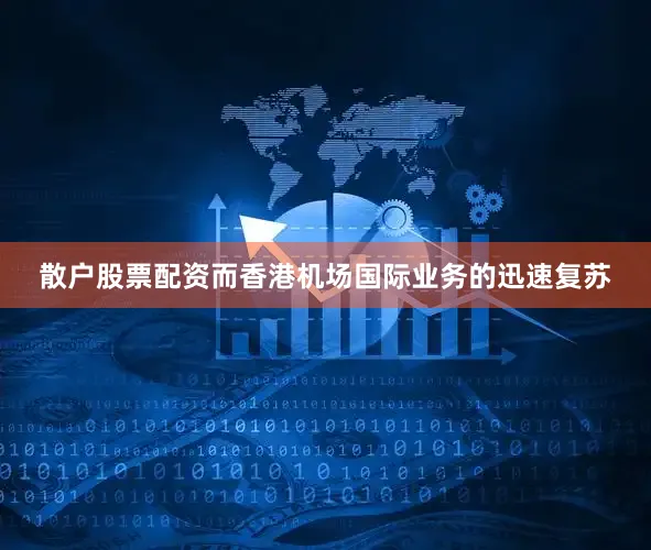 散户股票配资而香港机场国际业务的迅速复苏
