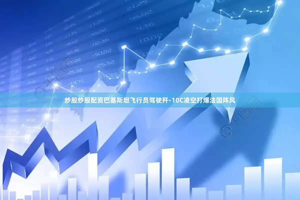 炒股炒股配资巴基斯坦飞行员驾驶歼-10C凌空打爆法国阵风