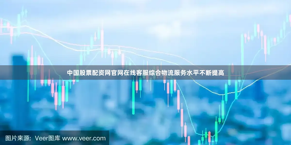 中国股票配资网官网在线客服综合物流服务水平不断提高