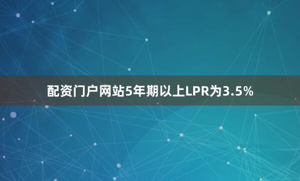 配资门户网站5年期以上LPR为3.5%