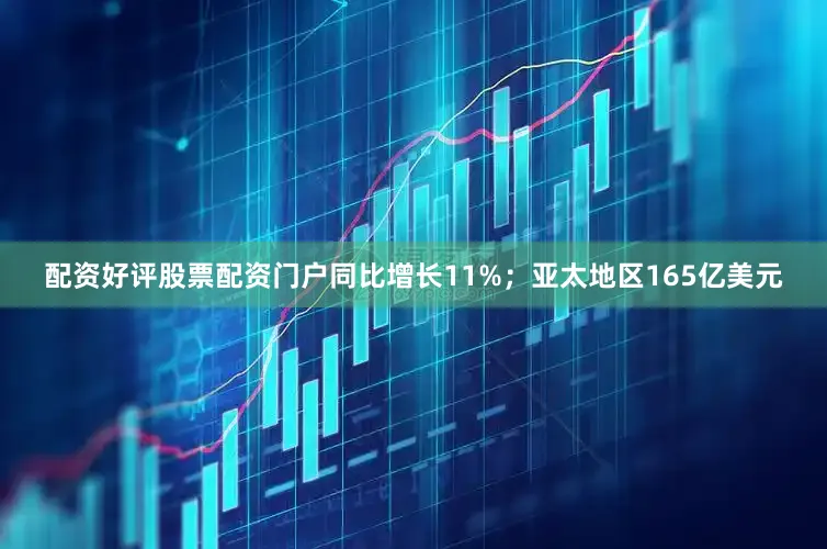 配资好评股票配资门户同比增长11%；亚太地区165亿美元