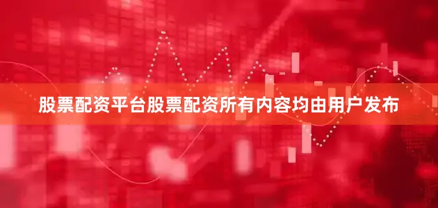 股票配资平台股票配资所有内容均由用户发布