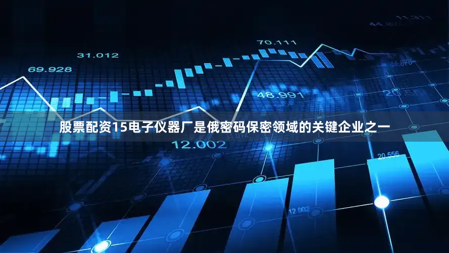 股票配资15电子仪器厂是俄密码保密领域的关键企业之一