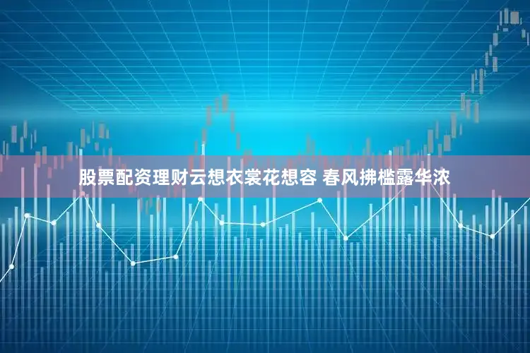 股票配资理财云想衣裳花想容 春风拂槛露华浓