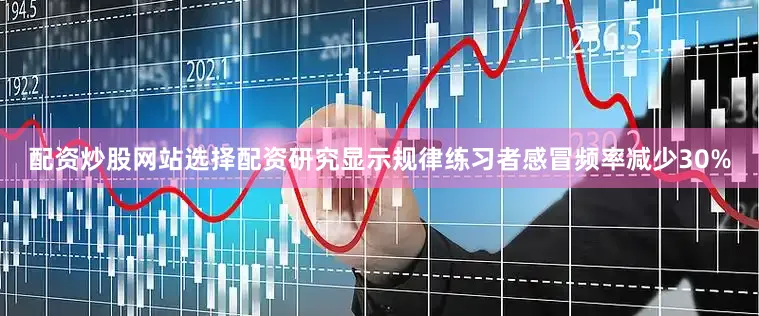 配资炒股网站选择配资研究显示规律练习者感冒频率减少30%