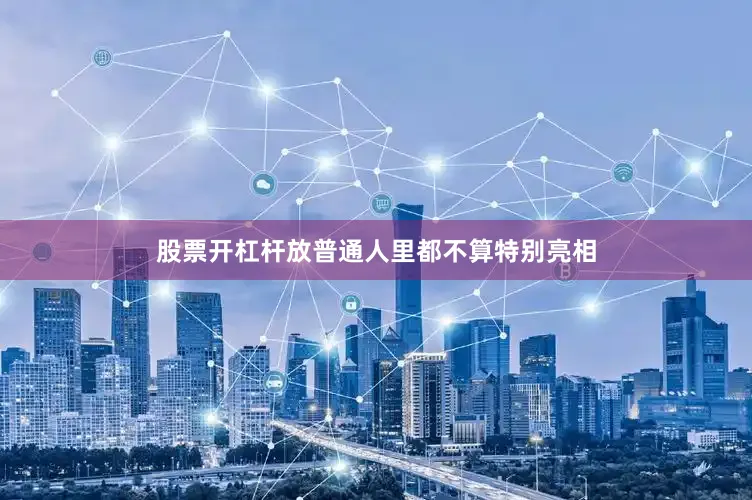 股票开杠杆放普通人里都不算特别亮相