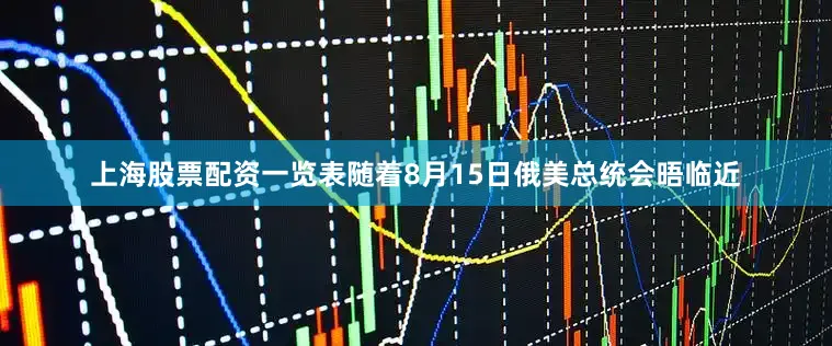 上海股票配资一览表随着8月15日俄美总统会晤临近