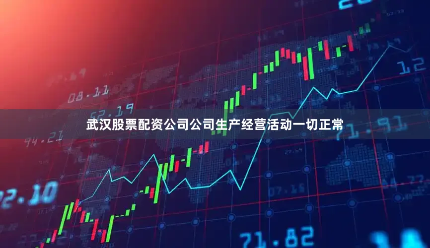 武汉股票配资公司公司生产经营活动一切正常