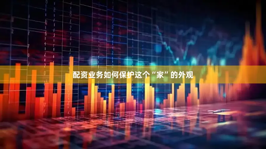 配资业务如何保护这个“家”的外观