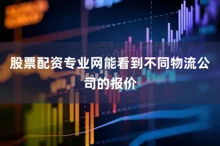 股票配资专业网能看到不同物流公司的报价