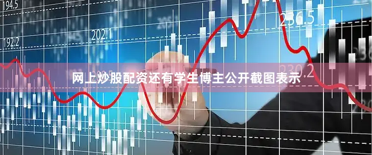 网上炒股配资还有学生博主公开截图表示