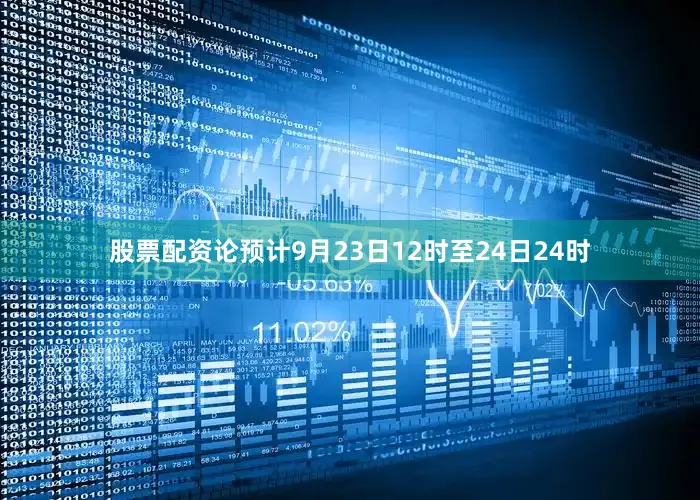 股票配资论预计9月23日12时至24日24时