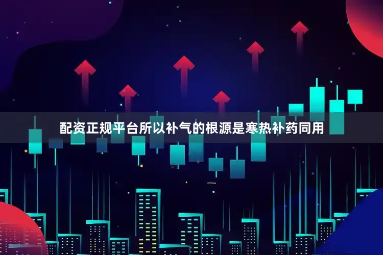 配资正规平台所以补气的根源是寒热补药同用