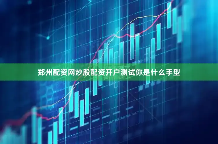 郑州配资网炒股配资开户测试你是什么手型