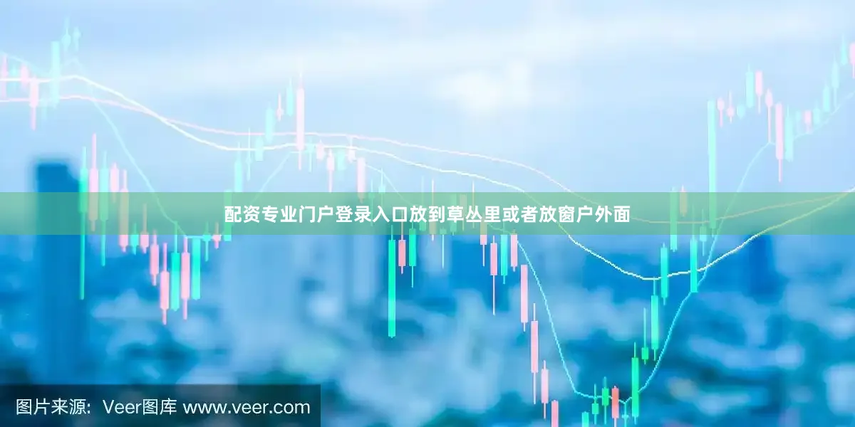 配资专业门户登录入口放到草丛里或者放窗户外面