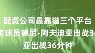 配资公司最靠谱三个平台开拓者球员德尼-阿夫迪亚出战36分钟