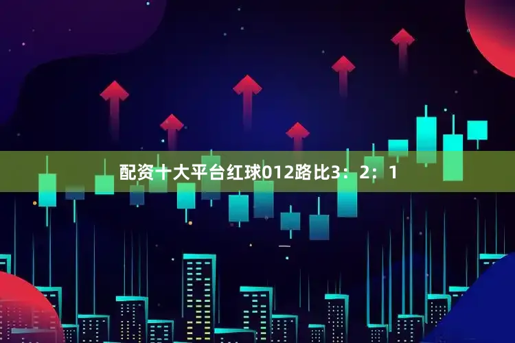 配资十大平台红球012路比3：2：1