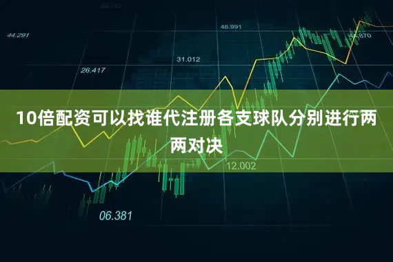 10倍配资可以找谁代注册各支球队分别进行两两对决