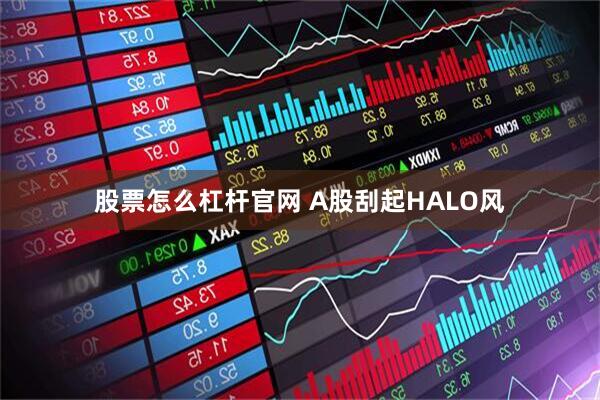 股票怎么杠杆官网 A股刮起HALO风