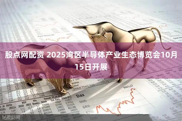 股点网配资 2025湾区半导体产业生态博览会10月15日开展