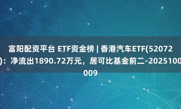富阳配资平台 ETF资金榜 | 香港汽车ETF(520720)：净流出1890.72万元，居可比基金前二-20251009