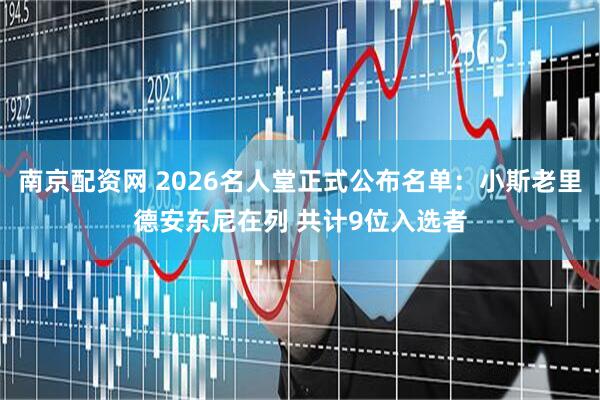 南京配资网 2026名人堂正式公布名单：小斯老里德安东尼在列 共计9位入选者