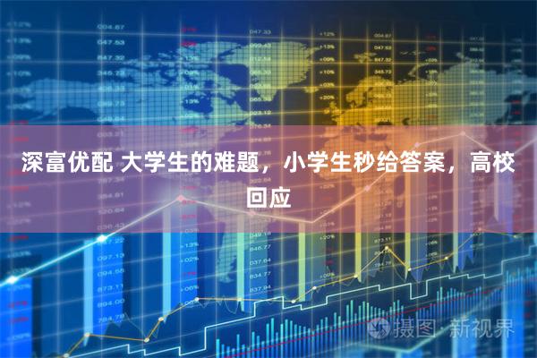 深富优配 大学生的难题，小学生秒给答案，高校回应