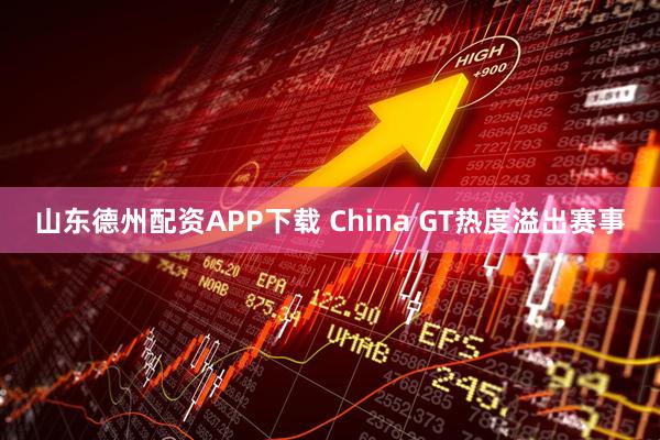 山东德州配资APP下载 China GT热度溢出赛事