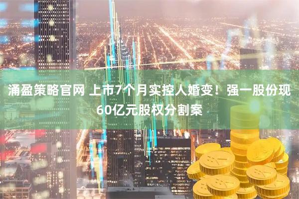 涌盈策略官网 上市7个月实控人婚变！强一股份现60亿元股权分割案