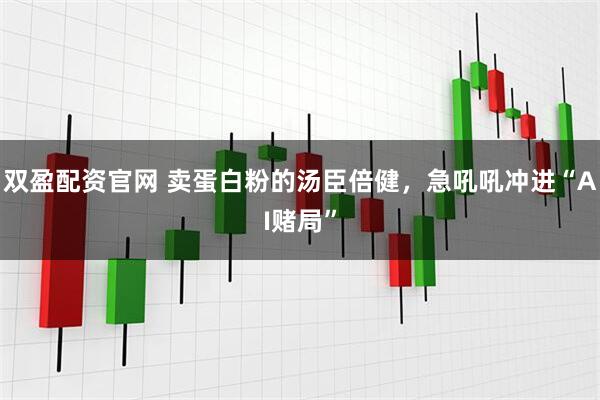 双盈配资官网 卖蛋白粉的汤臣倍健，急吼吼冲进“AI赌局”