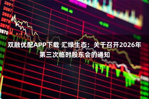 双融优配APP下载 汇绿生态：关于召开2026年第三次临时股东会的通知